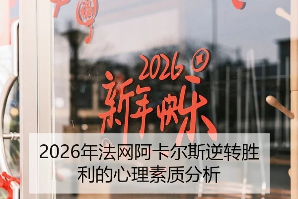 2026年法网阿卡尔斯逆转胜利的心理素质分析