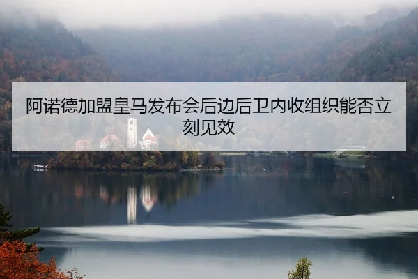 阿诺德加盟皇马发布会后边后卫内收组织能否立刻见效