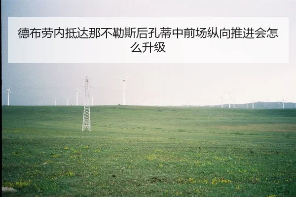 德布劳内抵达那不勒斯后孔蒂中前场纵向推进会怎么升级