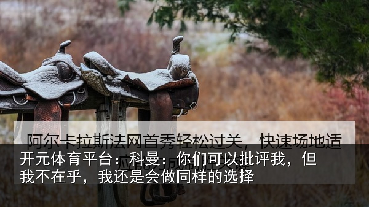 开元体育平台:科曼相关情况我不相关情况样的选择