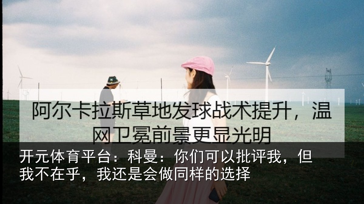 开元体育平台：科曼：你们可以批评我，但我不在乎，我还是会做同样的选择