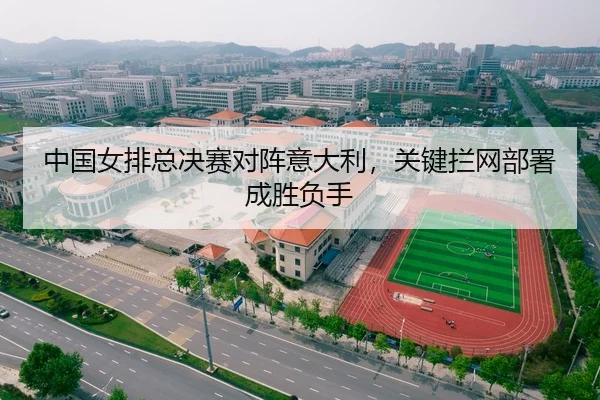 中国女排总决赛对阵意大利，关键拦网部署成胜负手