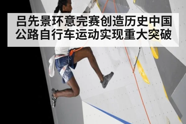 吕先景环意完赛创造历史中国公路自行车运动实现重大突破