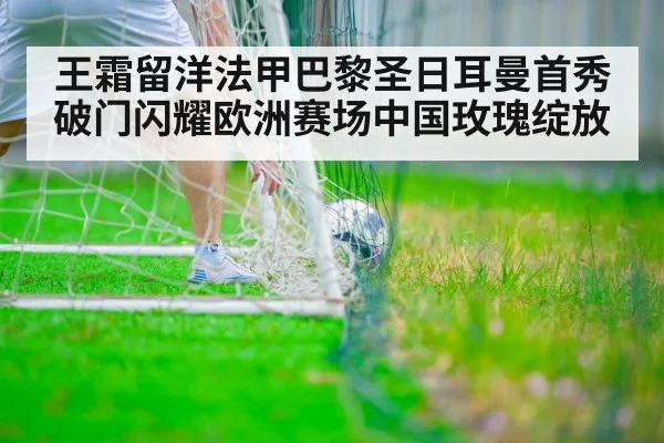 王霜留洋法甲巴黎圣日耳曼首秀破门闪耀欧洲赛场中国玫瑰绽放