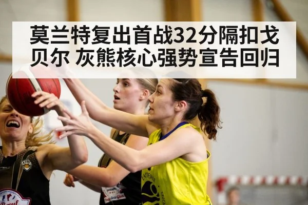 莫兰特复出首战32分隔扣戈贝尔 灰熊核心强势宣告回归