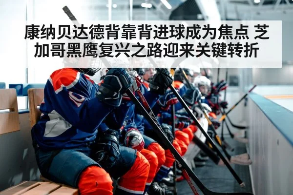 康纳贝达德背靠背进球成为焦点 芝加哥黑鹰复兴之路迎来关键转折